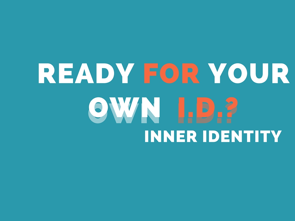 Ready for your own ID? Ready for your own inner definition? What defines you?